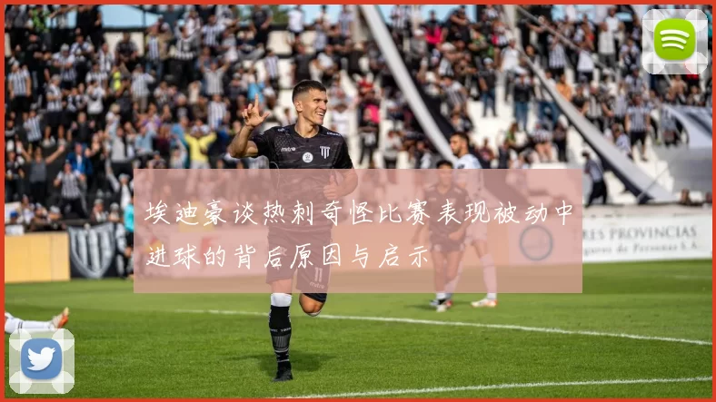 埃迪豪谈热刺奇怪比赛表现被动中进球的背后原因与启示