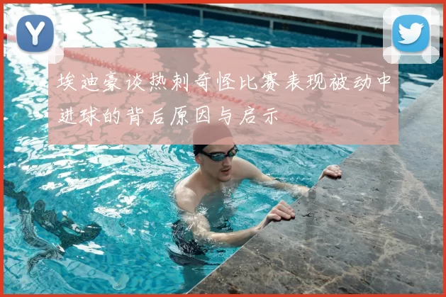 埃迪豪谈热刺奇怪比赛表现被动中进球的背后原因与启示