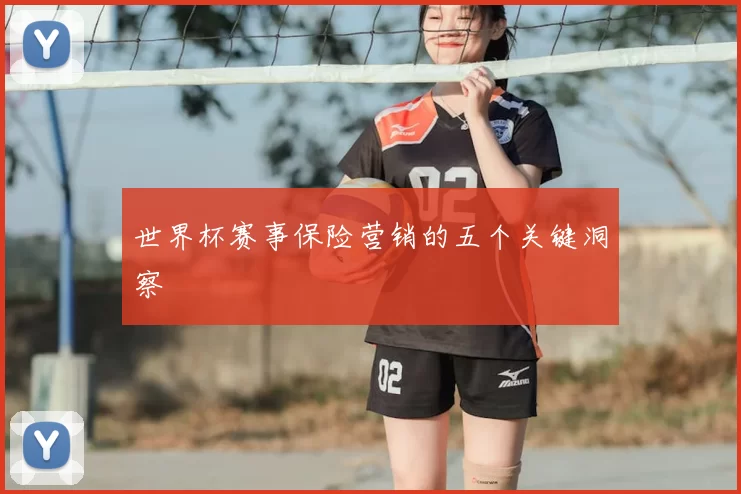 世界杯赛事保险营销的五个关键洞察