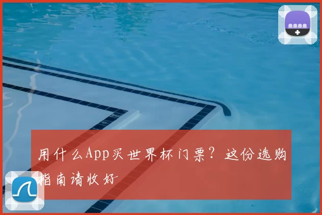 用什么App买世界杯门票?这份选购指南请收好