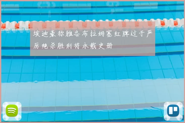 埃迪豪称雅各布拉姆塞红牌过于严厉绝杀胜利将永载史册