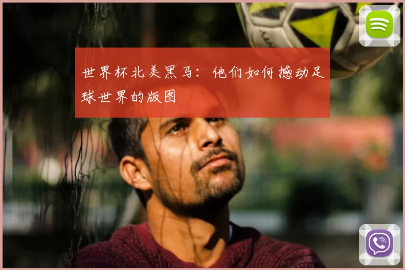 世界杯北美黑马:他们如何撼动足球世界的版图