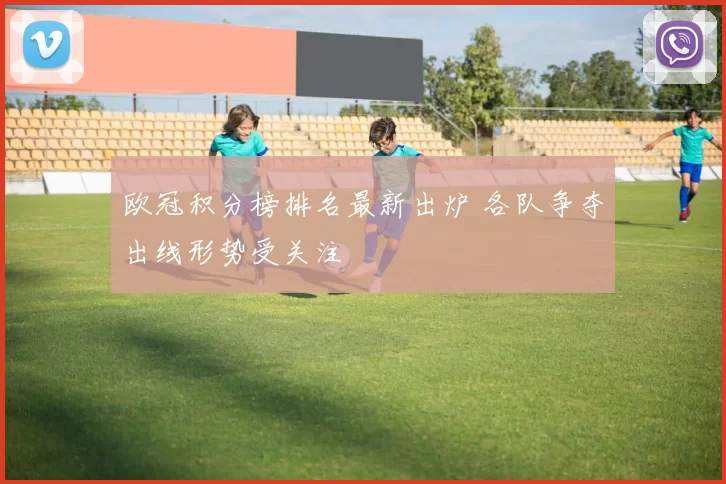 欧冠积分榜排名最新出炉 各队争夺出线形势受关注