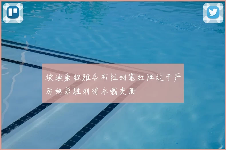 埃迪豪称雅各布拉姆塞红牌过于严厉绝杀胜利将永载史册