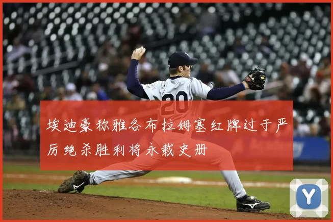 埃迪豪称雅各布拉姆塞红牌过于严厉绝杀胜利将永载史册