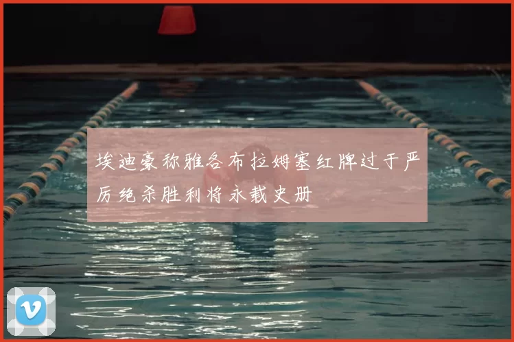 埃迪豪称雅各布拉姆塞红牌过于严厉绝杀胜利将永载史册