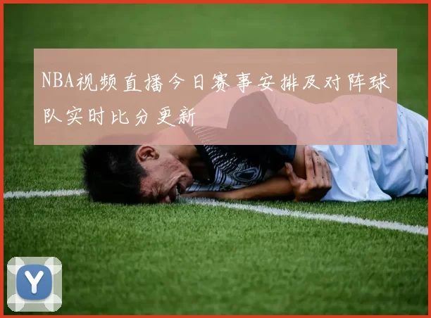 NBA视频直播今日赛事安排及对阵球队实时比分更新