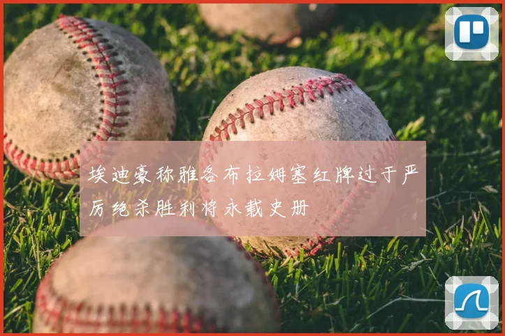 埃迪豪称雅各布拉姆塞红牌过于严厉绝杀胜利将永载史册