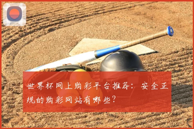 世界杯网上购彩平台推荐:安全正规的购彩网站有哪些?