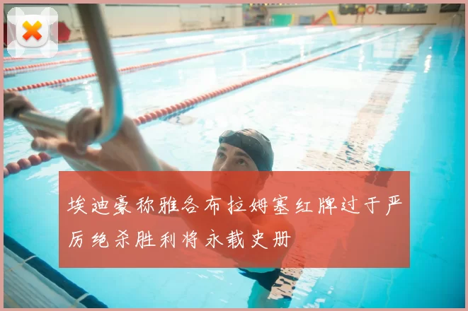 埃迪豪称雅各布拉姆塞红牌过于严厉绝杀胜利将永载史册