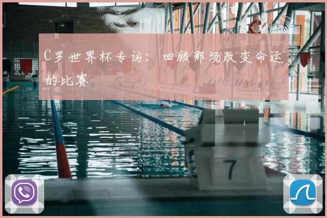 C罗世界杯专访：回顾那场改变命运的比赛
