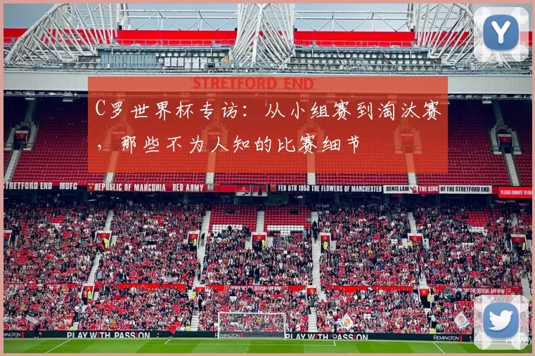 C罗世界杯专访:从小组赛到淘汰赛,那些不为人知的比赛细节