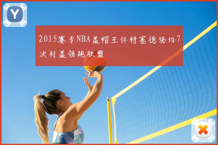2015赛季NBA盖帽王怀特塞德场均7次封盖领跑联盟