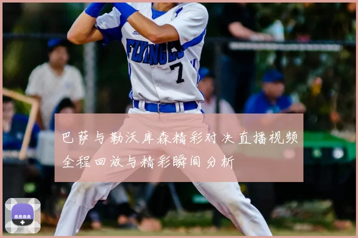 巴萨与勒沃库森精彩对决直播视频全程回放与精彩瞬间分析