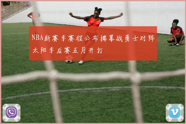 NBA新赛季赛程公布揭幕战勇士对阵太阳季后赛五月开打