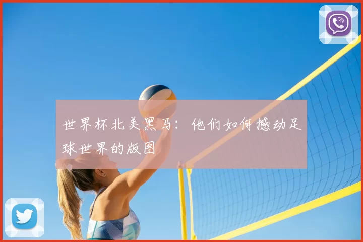 世界杯北美黑马:他们如何撼动足球世界的版图