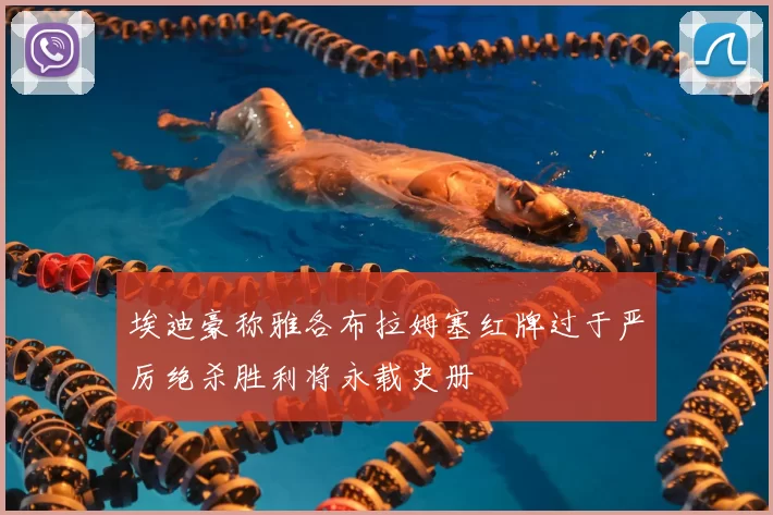 埃迪豪称雅各布拉姆塞红牌过于严厉绝杀胜利将永载史册