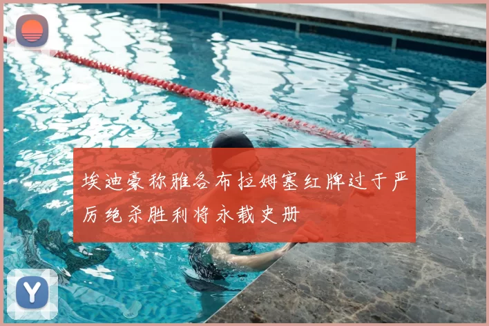 埃迪豪称雅各布拉姆塞红牌过于严厉绝杀胜利将永载史册