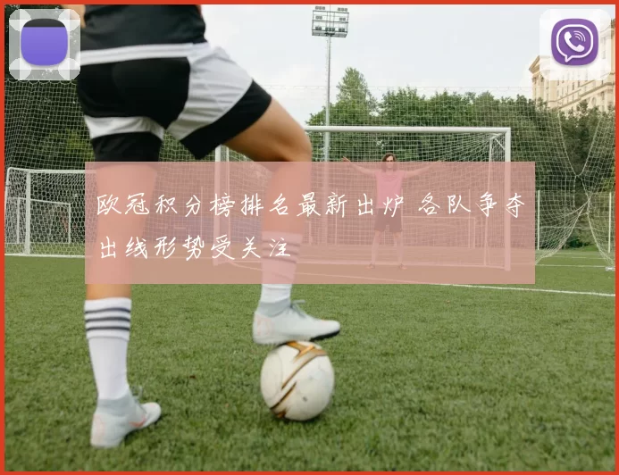 欧冠积分榜排名最新出炉 各队争夺出线形势受关注