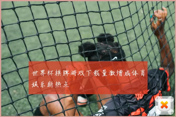 世界杯棋牌游戏下载量激增成体育娱乐新热点