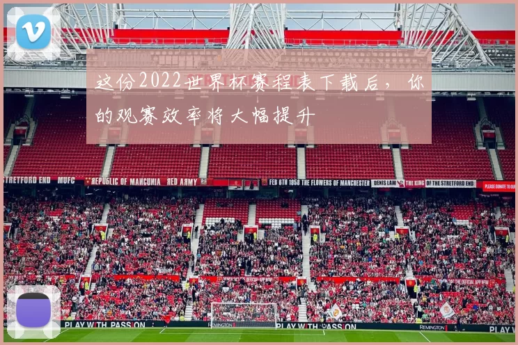 这份2022世界杯赛程表下载后,你的观赛效率将大幅提升