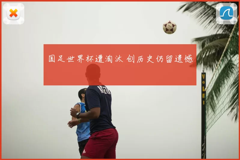国足世界杯遭淘汰 创历史仍留遗憾