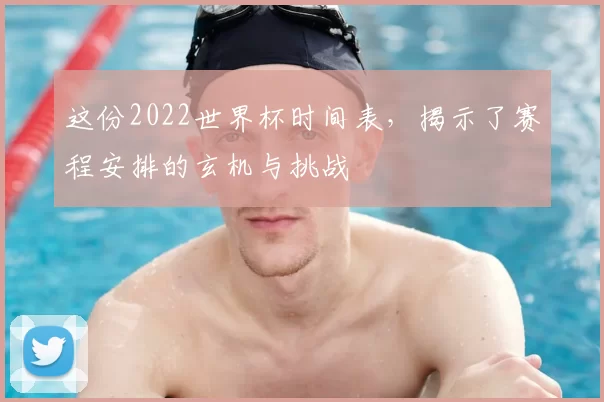 这份2022世界杯时间表,揭示了赛程安排的玄机与挑战