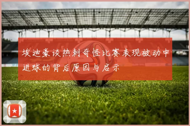 埃迪豪谈热刺奇怪比赛表现被动中进球的背后原因与启示