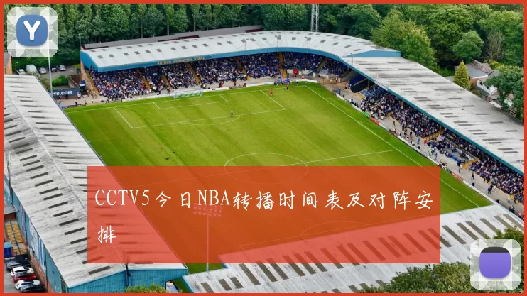 CCTV5今日NBA转播时间表及对阵安排