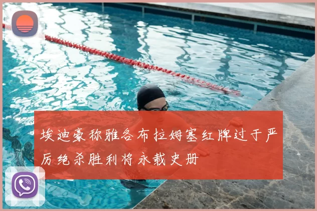 埃迪豪称雅各布拉姆塞红牌过于严厉绝杀胜利将永载史册