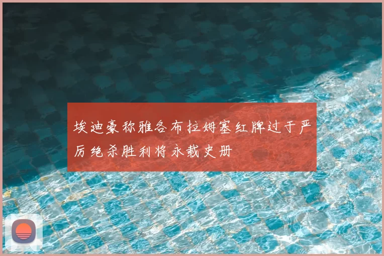 埃迪豪称雅各布拉姆塞红牌过于严厉绝杀胜利将永载史册