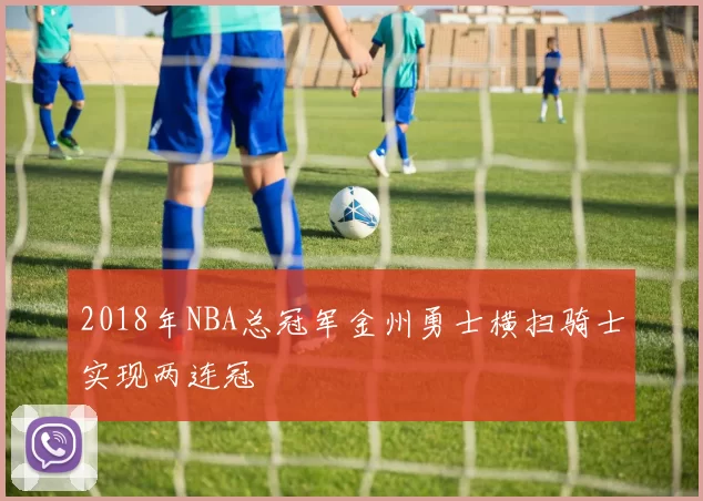 2018年NBA总冠军金州勇士横扫骑士实现两连冠