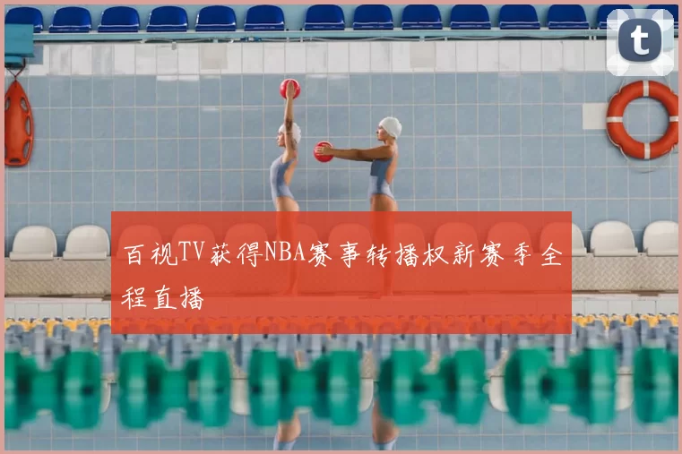 百视TV获得NBA赛事转播权新赛季全程直播
