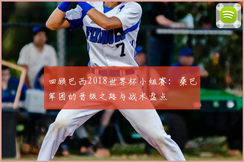 回顾巴西2018世界杯小组赛:桑巴军团的晋级之路与战术盘点