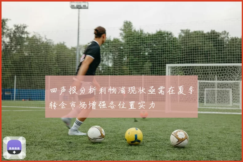 回声报分析利物浦现状亟需在夏季转会市场增强各位置实力