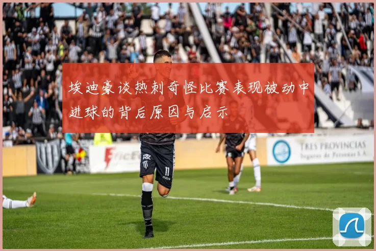 埃迪豪谈热刺奇怪比赛表现被动中进球的背后原因与启示