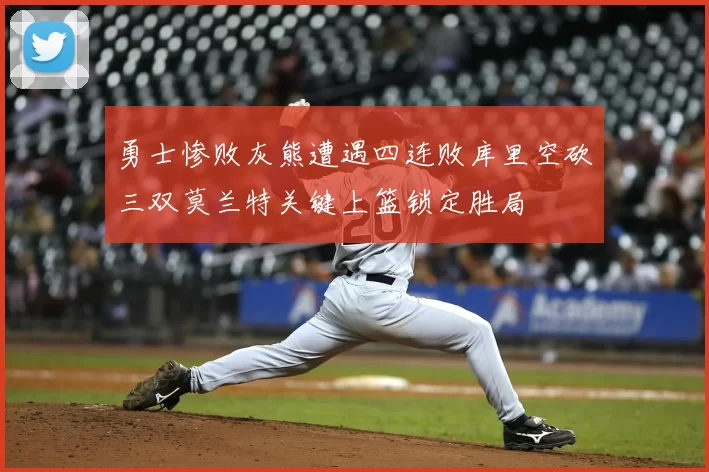 勇士惨败灰熊遭遇四连败库里空砍三双莫兰特关键上篮锁定胜局