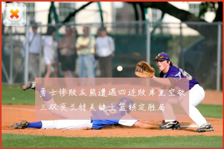 勇士惨败灰熊遭遇四连败库里空砍三双莫兰特关键上篮锁定胜局