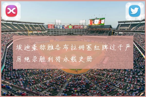 埃迪豪称雅各布拉姆塞红牌过于严厉绝杀胜利将永载史册