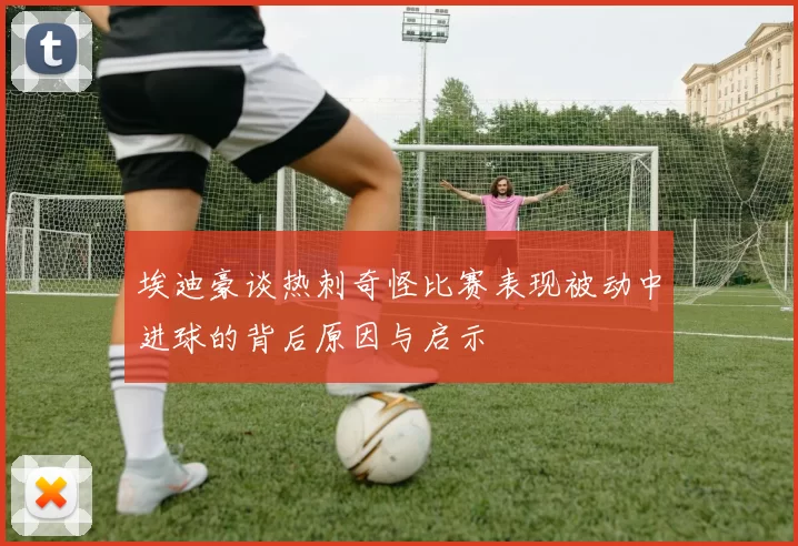 埃迪豪谈热刺奇怪比赛表现被动中进球的背后原因与启示