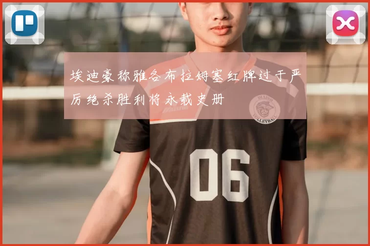 埃迪豪称雅各布拉姆塞红牌过于严厉绝杀胜利将永载史册