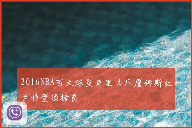 2016NBA百大球星库里力压詹姆斯杜兰特登顶榜首