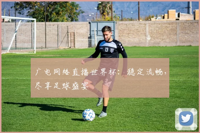 广电网络直播世界杯：稳定流畅，尽享足球盛宴