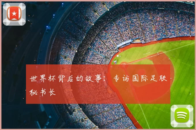 世界杯背后的故事:专访国际足联秘书长