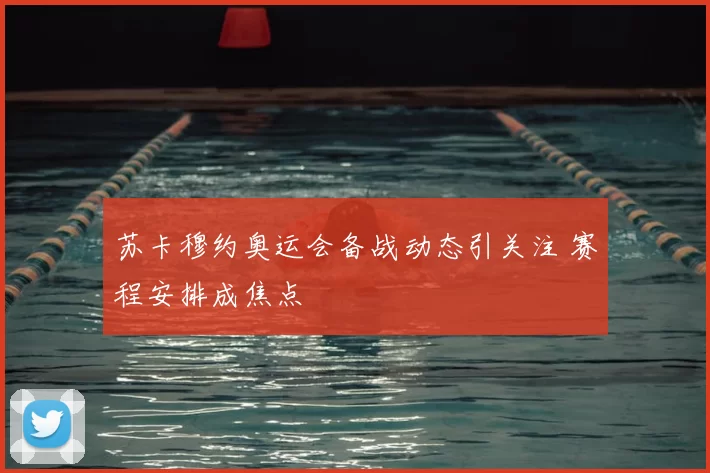 苏卡穆约奥运会备战动态引关注 赛程安排成焦点