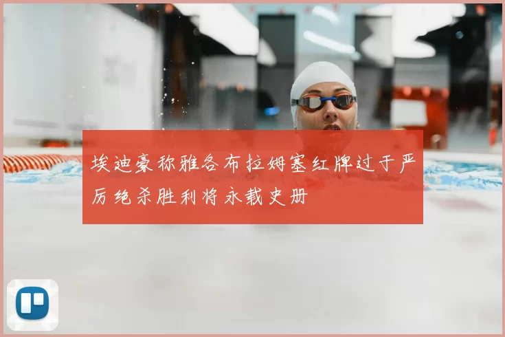埃迪豪称雅各布拉姆塞红牌过于严厉绝杀胜利将永载史册
