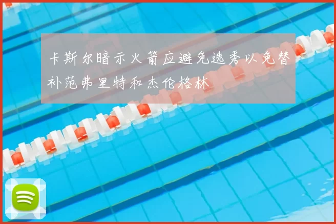 卡斯尔暗示火箭应避免选秀以免替补范弗里特和杰伦格林