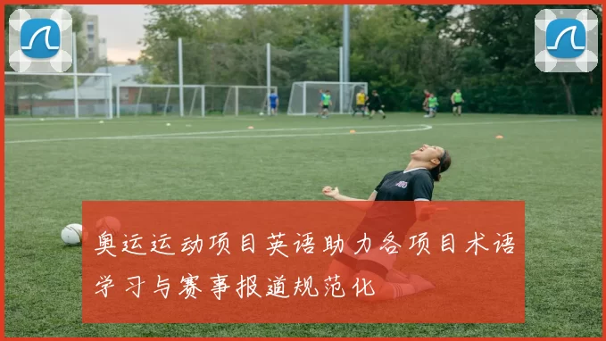 奥运运动项目英语助力各项目术语学习与赛事报道规范化