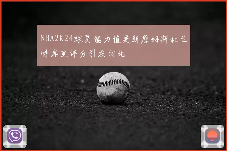 NBA2K24球员能力值更新詹姆斯杜兰特库里评分引发讨论
