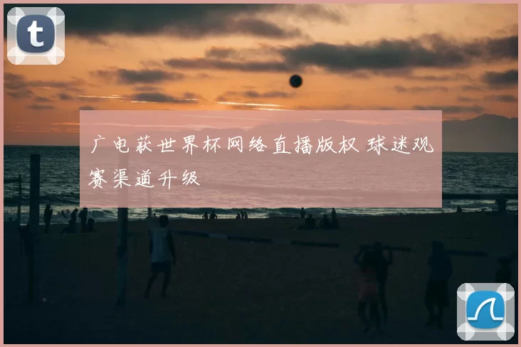 广电获世界杯网络直播版权 球迷观赛渠道升级
